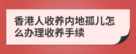 香港人收养内地孤儿怎么办理收养手续