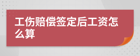 工伤赔偿签定后工资怎么算