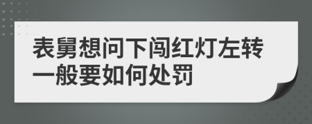 表舅想问下闯红灯左转一般要如何处罚