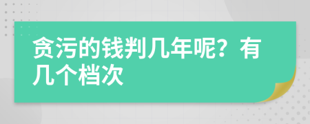 贪污的钱判几年呢？有几个档次