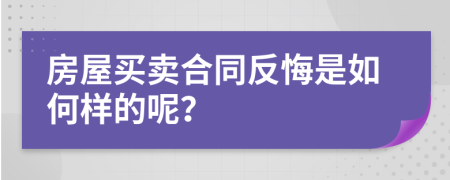 房屋买卖合同反悔是如何样的呢？