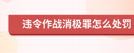 违令作战消极罪怎么处罚