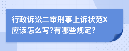 行政诉讼二审刑事上诉状范X应该怎么写?有哪些规定?