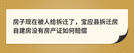 房子现在被人给拆迁了，宝应县拆迁房自建房没有房产证如何赔偿