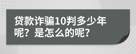 贷款诈骗10判多少年呢？是怎么的呢？