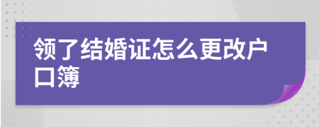 领了结婚证怎么更改户口簿