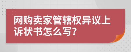 网购卖家管辖权异议上诉状书怎么写？