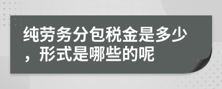 纯劳务分包税金是多少，形式是哪些的呢