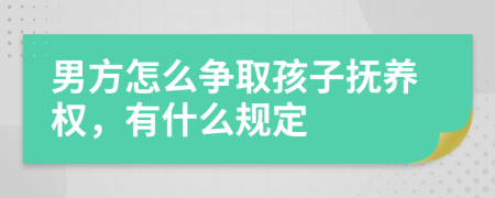 男方怎么争取孩子抚养权，有什么规定