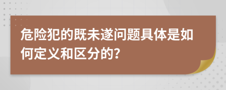 危险犯的既未遂问题具体是如何定义和区分的？