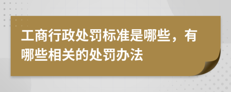 工商行政处罚标准是哪些，有哪些相关的处罚办法