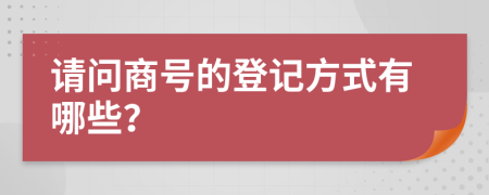 请问商号的登记方式有哪些？