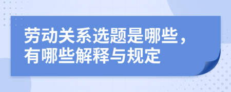 劳动关系选题是哪些，有哪些解释与规定