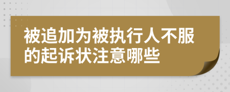 被追加为被执行人不服的起诉状注意哪些