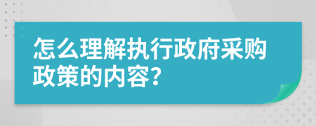 怎么理解执行政府采购政策的内容？