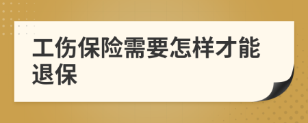 工伤保险需要怎样才能退保