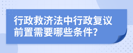 行政救济法中行政复议前置需要哪些条件？