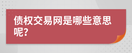 债权交易网是哪些意思呢？