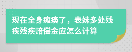 现在全身瘫痪了，表妹多处残疾残疾赔偿金应怎么计算