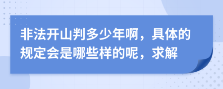 非法开山判多少年啊，具体的规定会是哪些样的呢，求解