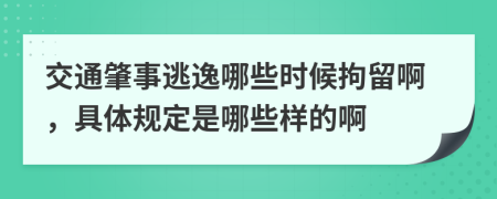 交通肇事逃逸哪些时候拘留啊，具体规定是哪些样的啊