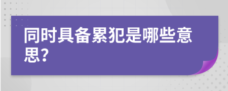 同时具备累犯是哪些意思？