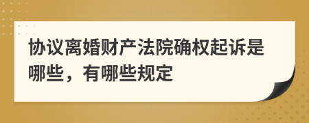 协议离婚财产法院确权起诉是哪些，有哪些规定