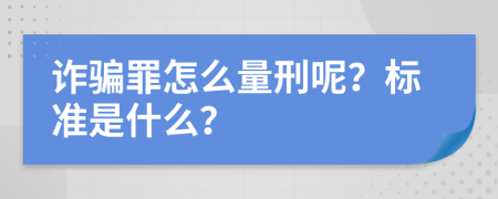 诈骗罪怎么量刑呢？标准是什么？