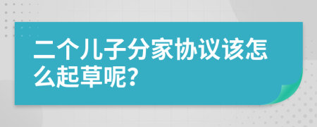 二个儿子分家协议该怎么起草呢？