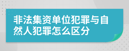 非法集资单位犯罪与自然人犯罪怎么区分