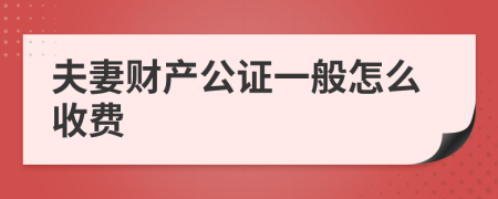 夫妻财产公证一般怎么收费