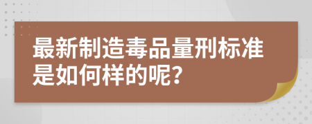 最新制造毒品量刑标准是如何样的呢？