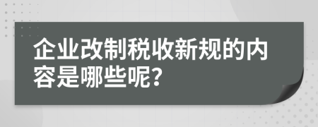 企业改制税收新规的内容是哪些呢？