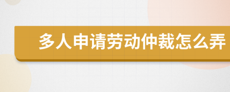 多人申请劳动仲裁怎么弄