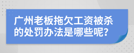 广州老板拖欠工资被杀的处罚办法是哪些呢？