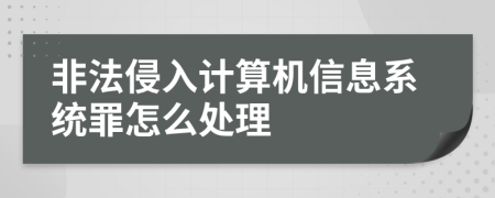 非法侵入计算机信息系统罪怎么处理