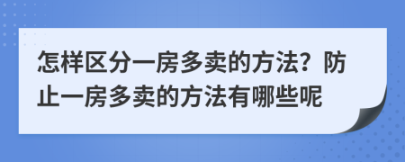 怎样区分一房多卖的方法？防止一房多卖的方法有哪些呢