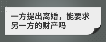 一方提出离婚，能要求另一方的财产吗