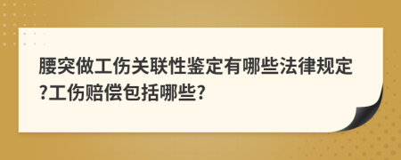 腰突做工伤关联性鉴定有哪些法律规定?工伤赔偿包括哪些?