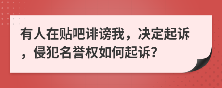 有人在贴吧诽谤我，决定起诉，侵犯名誉权如何起诉？