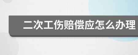 二次工伤赔偿应怎么办理