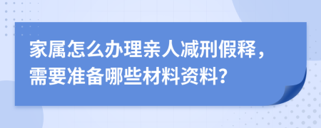 家属怎么办理亲人减刑假释，需要准备哪些材料资料？