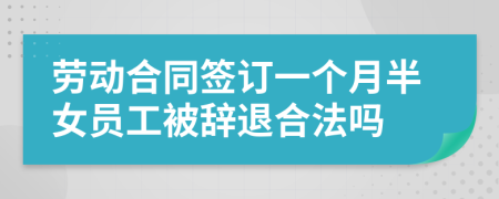 劳动合同签订一个月半女员工被辞退合法吗