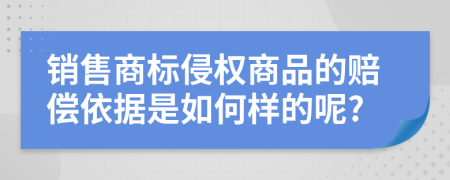 销售商标侵权商品的赔偿依据是如何样的呢?