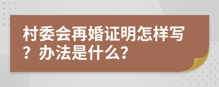 村委会再婚证明怎样写？办法是什么？