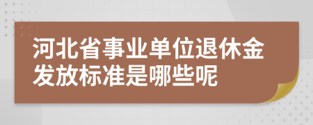河北省事业单位退休金发放标准是哪些呢
