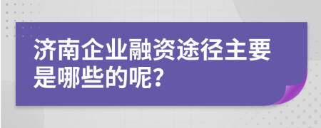 济南企业融资途径主要是哪些的呢？