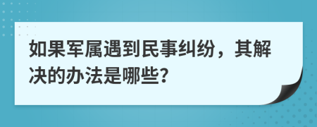 如果军属遇到民事纠纷，其解决的办法是哪些？