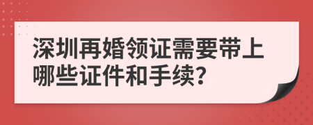 深圳再婚领证需要带上哪些证件和手续？