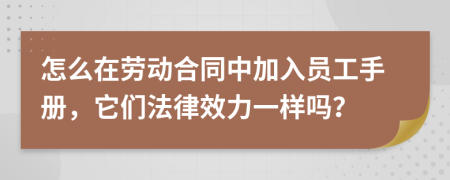 怎么在劳动合同中加入员工手册，它们法律效力一样吗？